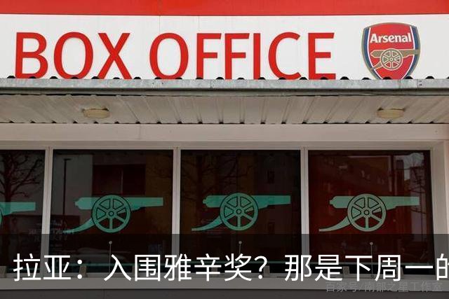 拉亚：入围雅辛奖？那是下周一的事，现在要专注于明天的比赛